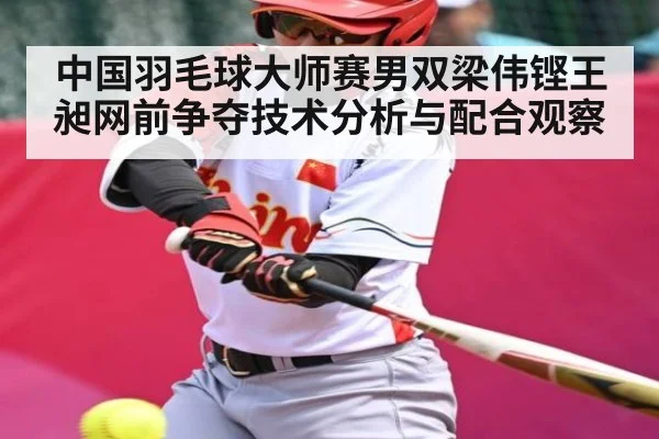 中国羽毛球大师赛男双梁伟铿王昶网前争夺技术分析与配合观察